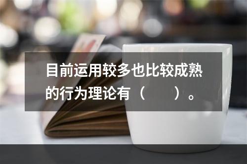 目前运用较多也比较成熟的行为理论有（　　）。