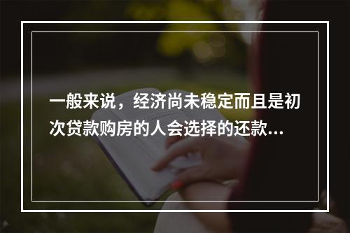 一般来说，经济尚未稳定而且是初次贷款购房的人会选择的还款方式