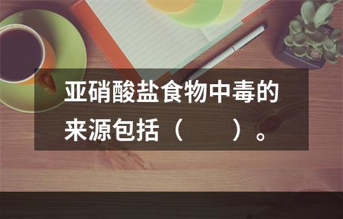 亚硝酸盐食物中毒的来源包括（　　）。