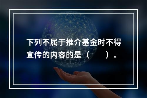 下列不属于推介基金时不得宣传的内容的是（　　）。