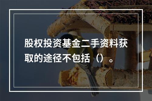 股权投资基金二手资料获取的途径不包括（）。