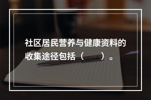 社区居民营养与健康资料的收集途径包括（　　）。