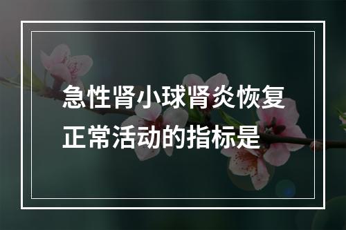 急性肾小球肾炎恢复正常活动的指标是