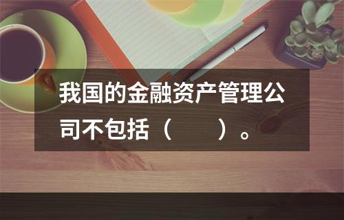 我国的金融资产管理公司不包括（　　）。