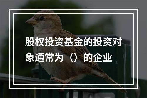 股权投资基金的投资对象通常为（）的企业