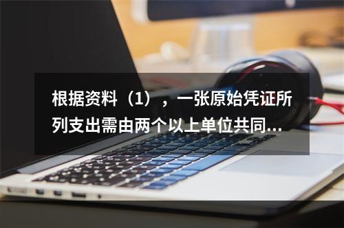 根据资料（1），一张原始凭证所列支出需由两个以上单位共同负担