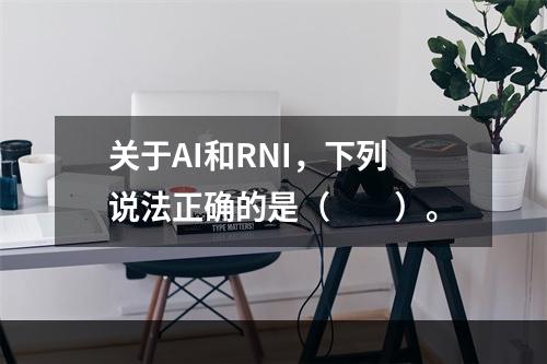 关于AI和RNI，下列说法正确的是（　　）。