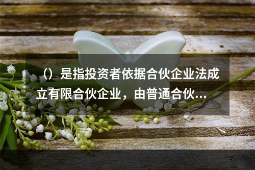 （）是指投资者依据合伙企业法成立有限合伙企业，由普通合伙人对