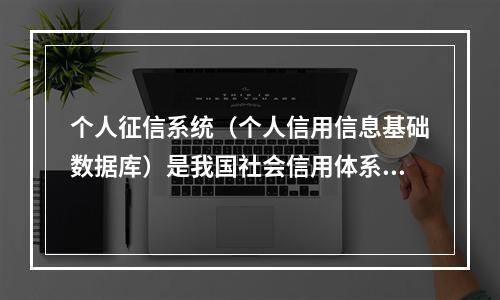 个人征信系统（个人信用信息基础数据库）是我国社会信用体系的重