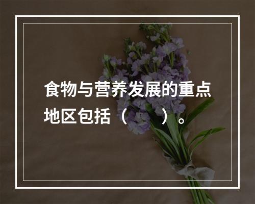 食物与营养发展的重点地区包括（　　）。