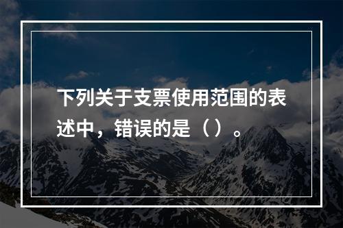 下列关于支票使用范围的表述中，错误的是（ ）。