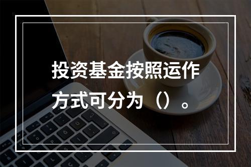 投资基金按照运作方式可分为（）。