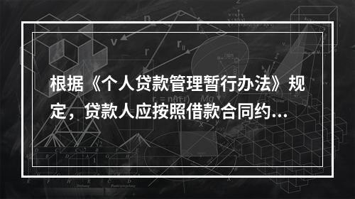 根据《个人贷款管理暂行办法》规定，贷款人应按照借款合同约定，