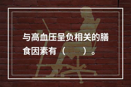 与高血压呈负相关的膳食因素有（　　）。