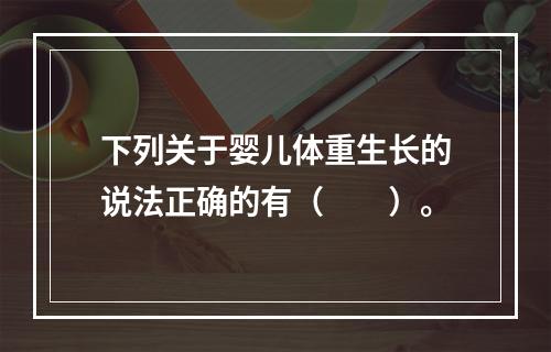 下列关于婴儿体重生长的说法正确的有（　　）。