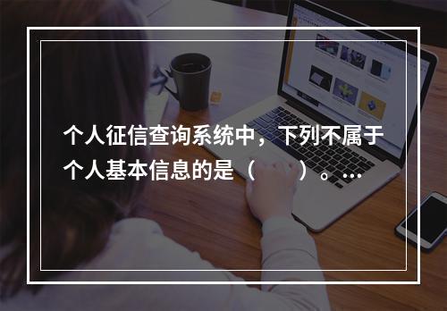 个人征信查询系统中，下列不属于个人基本信息的是（　　）。[2