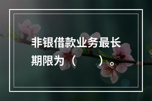 非银借款业务最长期限为（　　）。