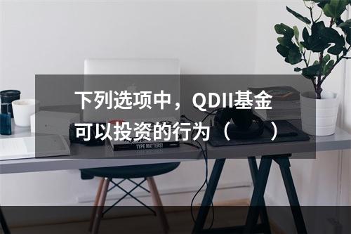 下列选项中，QDII基金可以投资的行为（　　）