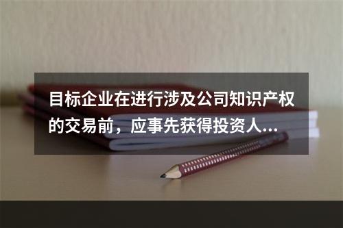 目标企业在进行涉及公司知识产权的交易前，应事先获得投资人的同