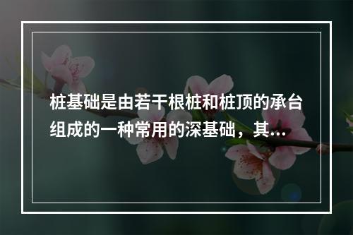 桩基础是由若干根桩和桩顶的承台组成的一种常用的深基础，其特点