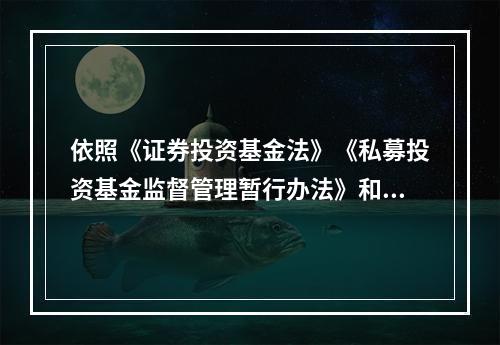 依照《证券投资基金法》《私募投资基金监督管理暂行办法》和其他