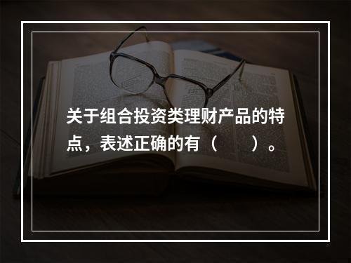 关于组合投资类理财产品的特点，表述正确的有（　　）。