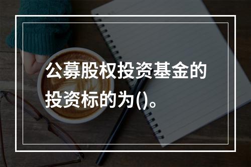 公募股权投资基金的投资标的为()。