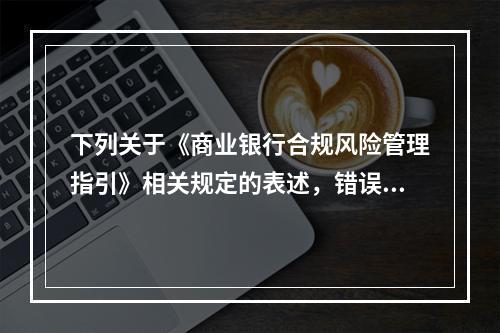 下列关于《商业银行合规风险管理指引》相关规定的表述，错误的是