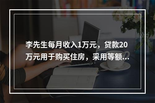 李先生每月收入1万元，贷款20万元用于购买住房，采用等额本金