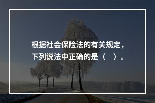 根据社会保险法的有关规定，下列说法中正确的是（　）。