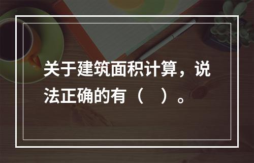 关于建筑面积计算，说法正确的有（　）。