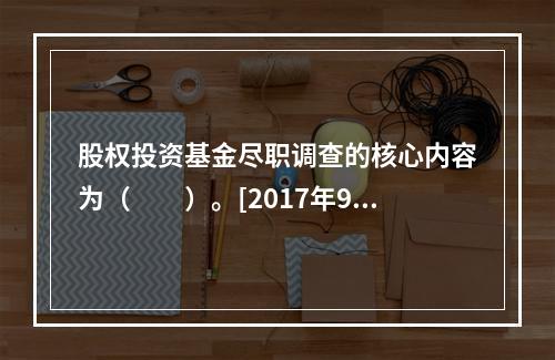 股权投资基金尽职调查的核心内容为（　　）。[2017年9月真