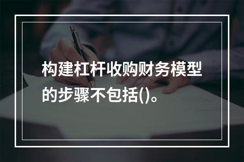 构建杠杆收购财务模型的步骤不包括()。