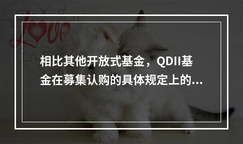 相比其他开放式基金，QDII基金在募集认购的具体规定上的独特