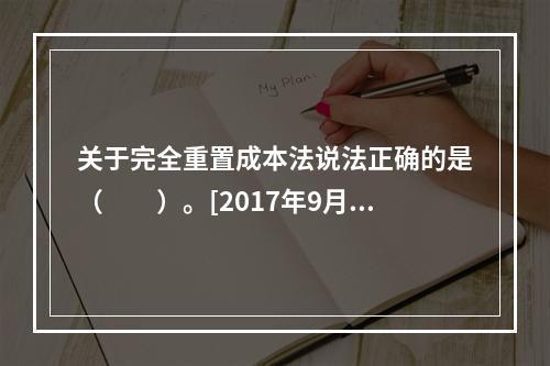 关于完全重置成本法说法正确的是（　　）。[2017年9月真题