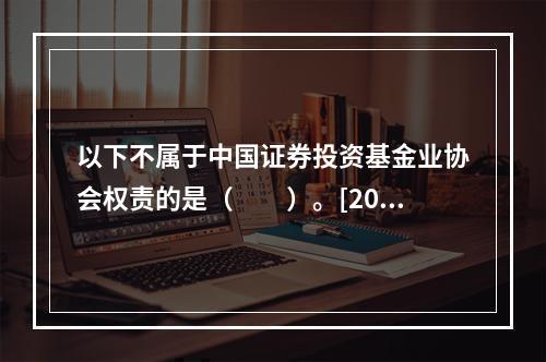 以下不属于中国证券投资基金业协会权责的是（　　）。[2017