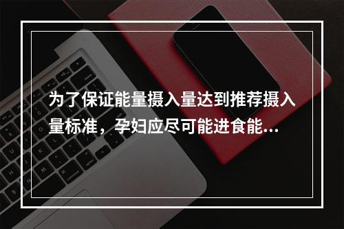 为了保证能量摄入量达到推荐摄入量标准，孕妇应尽可能进食能量密