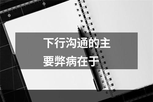 下行沟通的主要弊病在于