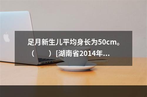 足月新生儿平均身长为50cm。（　　）[湖南省2014年11