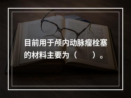 目前用于颅内动脉瘤栓塞的材料主要为（　　）。