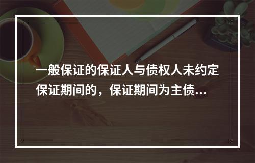 一般保证的保证人与债权人未约定保证期间的，保证期间为主债务履