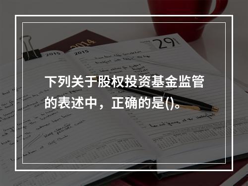 下列关于股权投资基金监管的表述中，正确的是()。