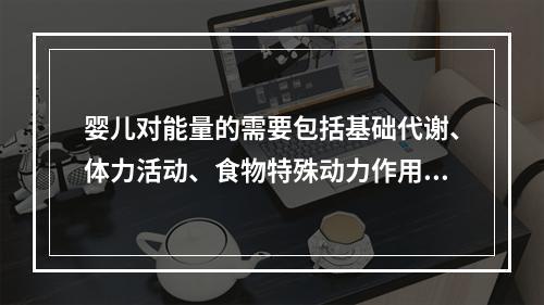 婴儿对能量的需要包括基础代谢、体力活动、食物特殊动力作用和生