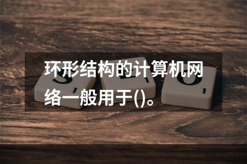 环形结构的计算机网络一般用于()。