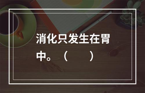 消化只发生在胃中。（　　）