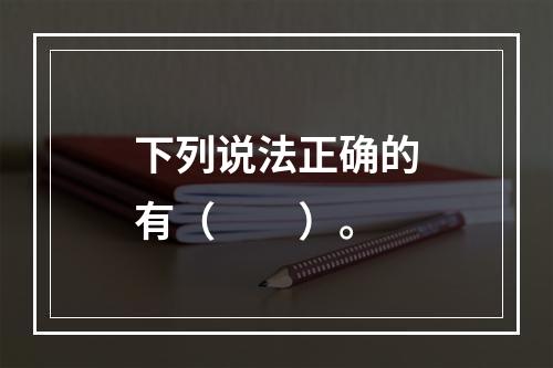 下列说法正确的有（　　）。