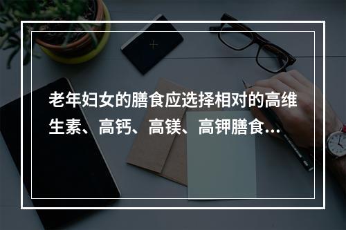 老年妇女的膳食应选择相对的高维生素、高钙、高镁、高钾膳食，多