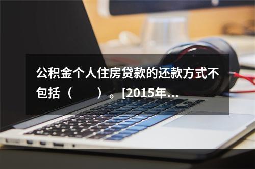 公积金个人住房贷款的还款方式不包括（　　）。[2015年5月