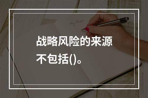 战略风险的来源不包括()。