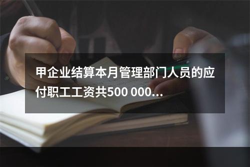 甲企业结算本月管理部门人员的应付职工工资共500 000元，